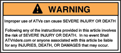 Improper use of ATVs can cause SEVERE INJURY OR DEATH